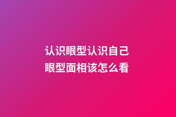 认识眼型认识自己 眼型面相该怎么看